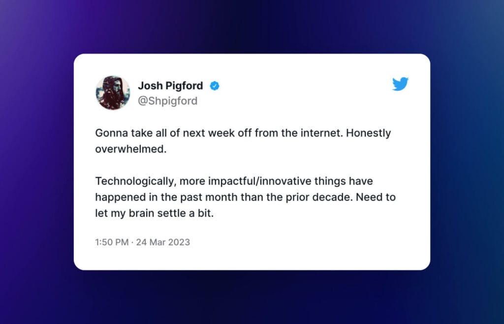 "Gonna take all of next week off from the internet. Honestly overwhelmed.

Technologically, more impactful/innovative things have happened in the past month than the prior decade. Need to let my brain settle a bit."