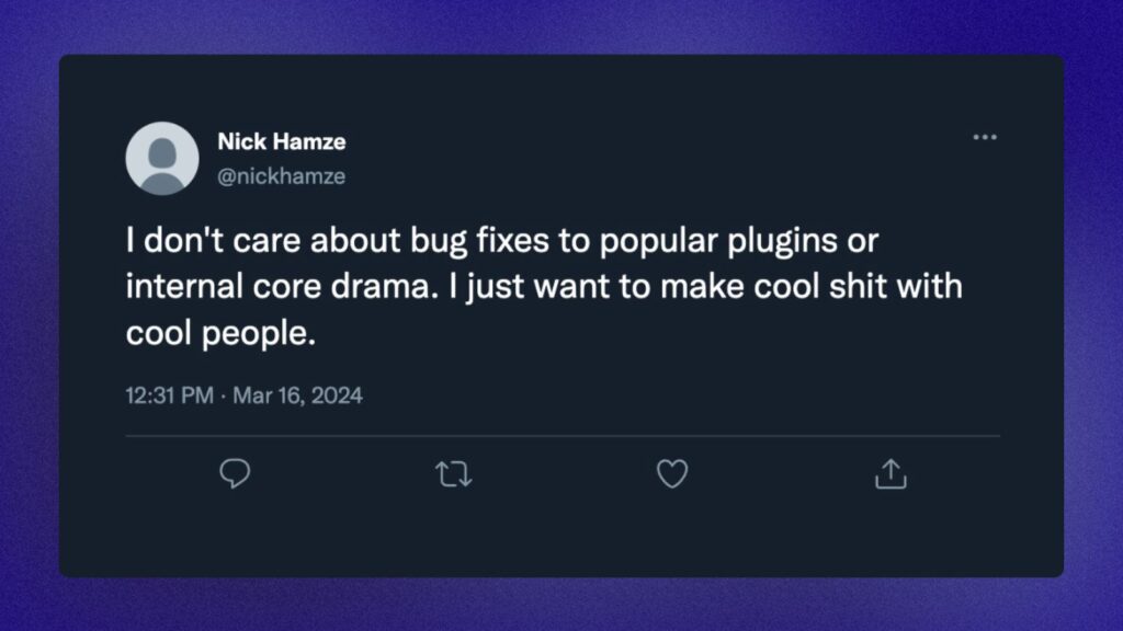 I don't care about bug fixes to popular plugins or internal core drama. I just want to make cool shit with cool people